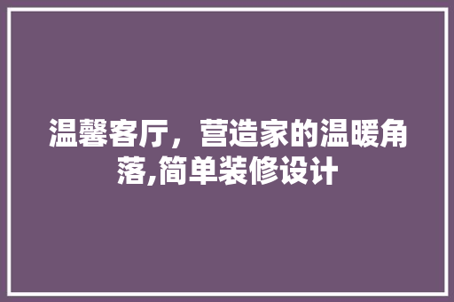 温馨客厅，营造家的温暖角落,简单装修设计