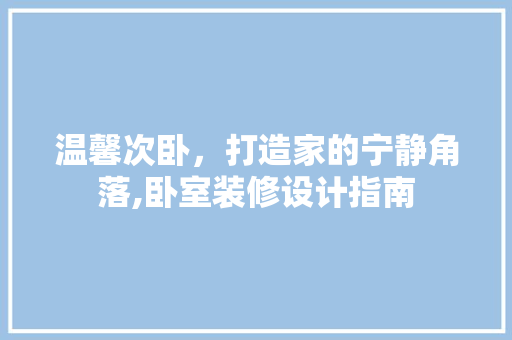 温馨次卧，打造家的宁静角落,卧室装修设计指南