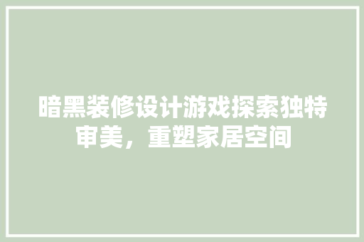 暗黑装修设计游戏探索独特审美，重塑家居空间