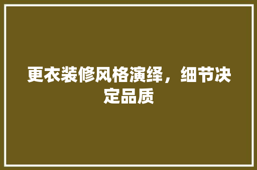 更衣装修风格演绎，细节决定品质 施工管理