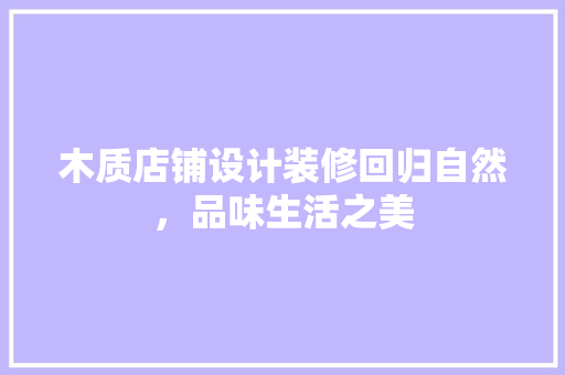 木质店铺设计装修回归自然，品味生活之美