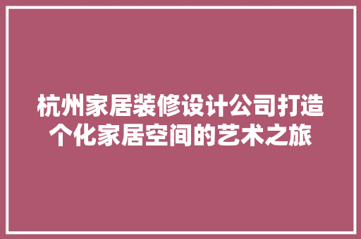 杭州家居装修设计公司打造个化家居空间的艺术之旅