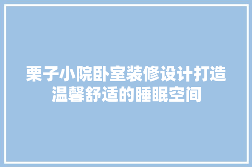 栗子小院卧室装修设计打造温馨舒适的睡眠空间