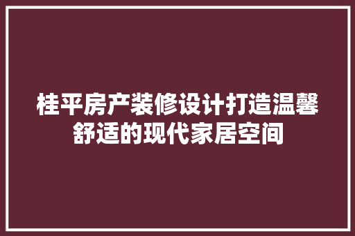 桂平房产装修设计打造温馨舒适的现代家居空间 新型材料