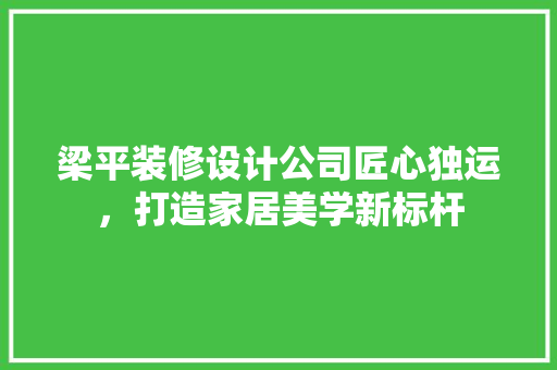 梁平装修设计公司匠心独运，打造家居美学新标杆