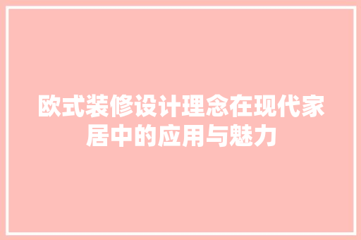 欧式装修设计理念在现代家居中的应用与魅力