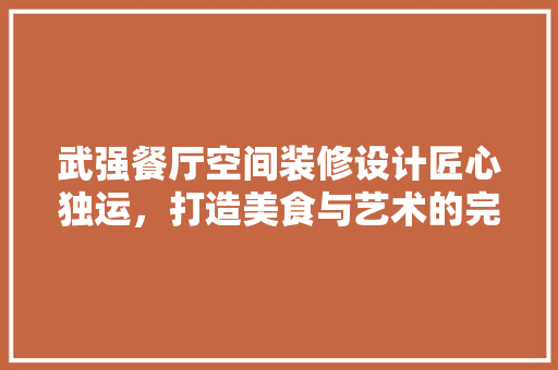 武强餐厅空间装修设计匠心独运，打造美食与艺术的完美融合