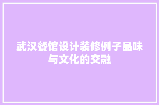 武汉餐馆设计装修例子品味与文化的交融