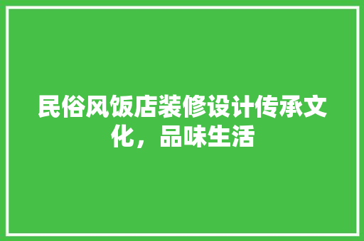 民俗风饭店装修设计传承文化，品味生活