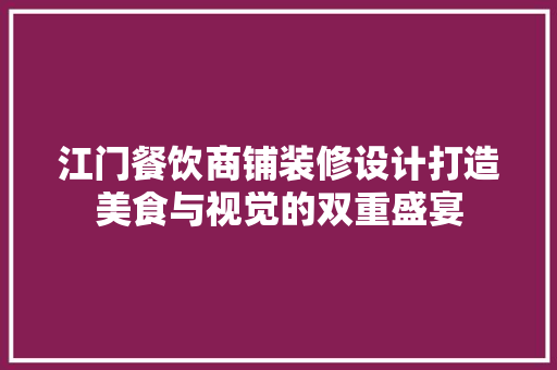 江门餐饮商铺装修设计打造美食与视觉的双重盛宴 施工管理