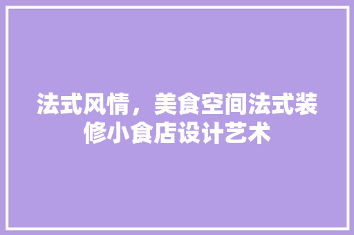 法式风情，美食空间法式装修小食店设计艺术 常见问题