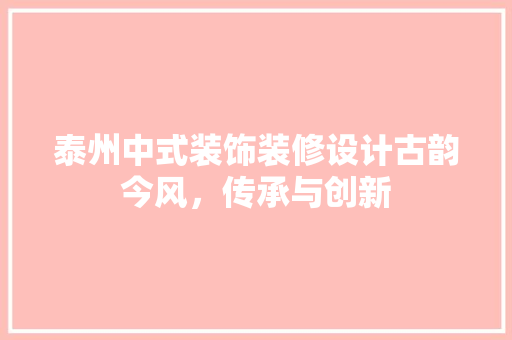 泰州中式装饰装修设计古韵今风，传承与创新 建筑法规