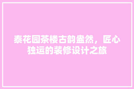 泰花园茶楼古韵盎然，匠心独运的装修设计之旅