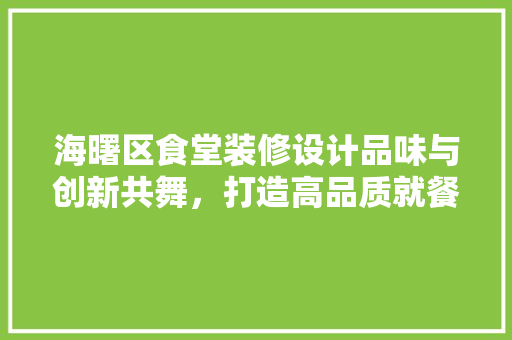 海曙区食堂装修设计品味与创新共舞，打造高品质就餐环境