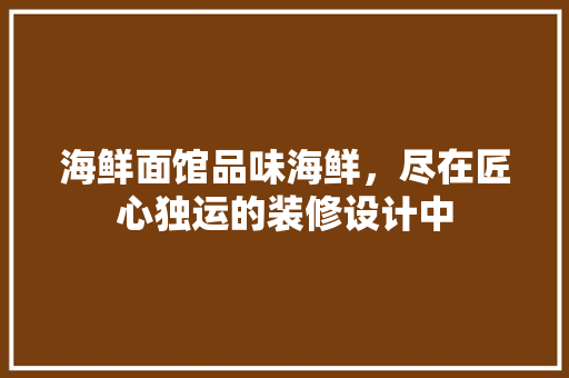 海鲜面馆品味海鲜，尽在匠心独运的装修设计中