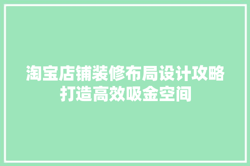 淘宝店铺装修布局设计攻略打造高效吸金空间