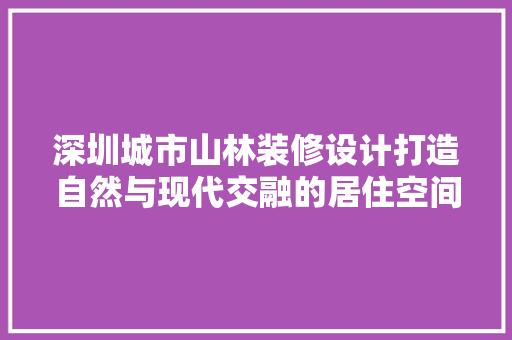 深圳城市山林装修设计打造自然与现代交融的居住空间