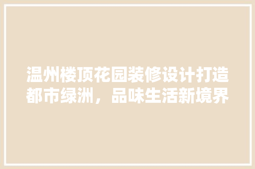 温州楼顶花园装修设计打造都市绿洲，品味生活新境界 常用建材