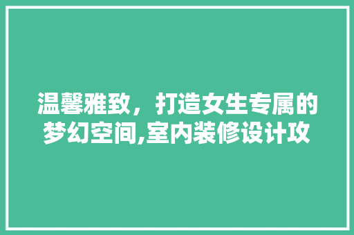 温馨雅致，打造女生专属的梦幻空间,室内装修设计攻略 常见问题
