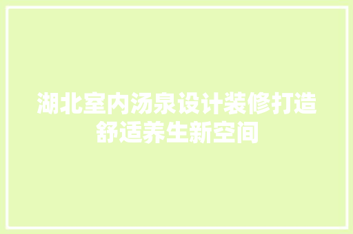 湖北室内汤泉设计装修打造舒适养生新空间