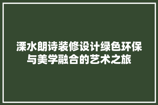 溧水朗诗装修设计绿色环保与美学融合的艺术之旅 生态建筑设计