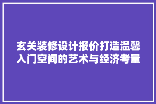 玄关装修设计报价打造温馨入门空间的艺术与经济考量 常用建材