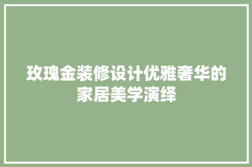 玫瑰金装修设计优雅奢华的家居美学演绎