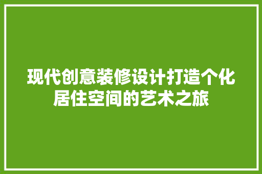 现代创意装修设计打造个化居住空间的艺术之旅