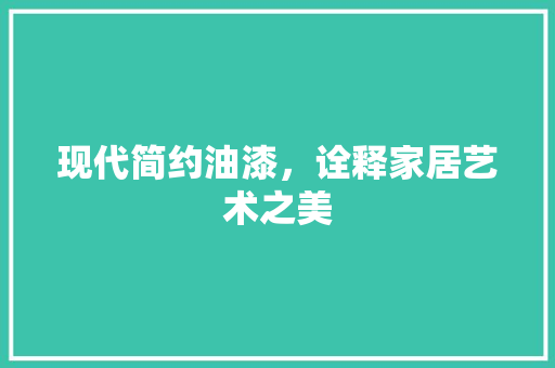 现代简约油漆，诠释家居艺术之美