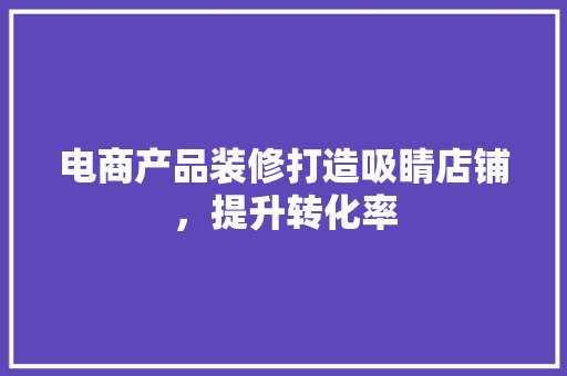 电商产品装修打造吸睛店铺，提升转化率