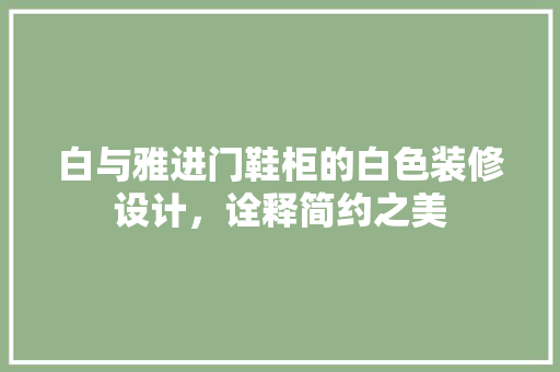 白与雅进门鞋柜的白色装修设计，诠释简约之美