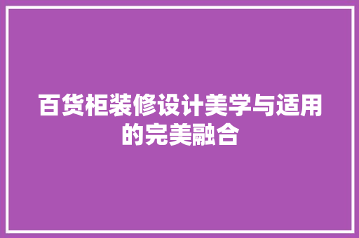 百货柜装修设计美学与适用的完美融合