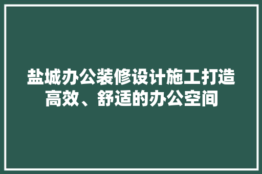 盐城办公装修设计施工打造高效、舒适的办公空间