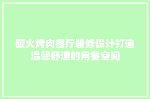 碳火烤肉餐厅装修设计打造温馨舒适的用餐空间