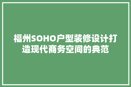 福州SOHO户型装修设计打造现代商务空间的典范 工艺流程