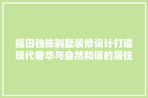 福田独栋别墅装修设计打造现代奢华与自然和谐的居住空间