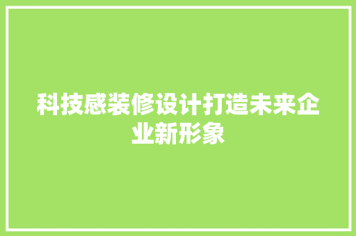 科技感装修设计打造未来企业新形象