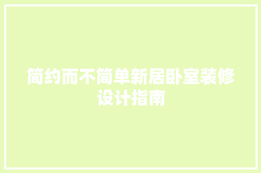 简约而不简单新居卧室装修设计指南 材料设备