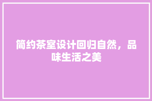 简约茶室设计回归自然，品味生活之美