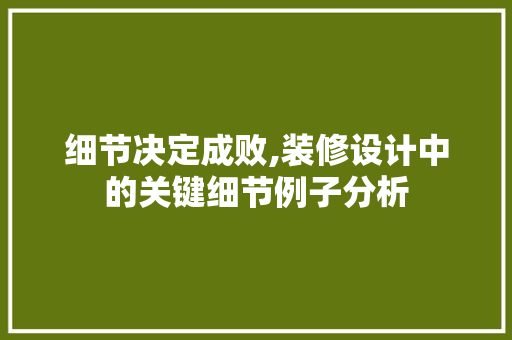 细节决定成败,装修设计中的关键细节例子分析 施工技术
