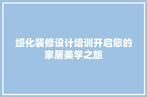 绥化装修设计培训开启您的家居美学之旅