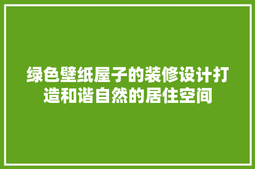 绿色壁纸屋子的装修设计打造和谐自然的居住空间
