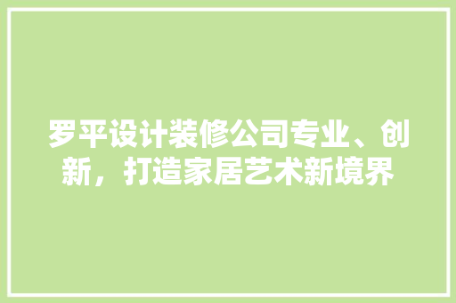 罗平设计装修公司专业、创新，打造家居艺术新境界