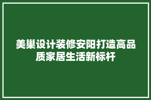 美巢设计装修安阳打造高品质家居生活新标杆 知识问答