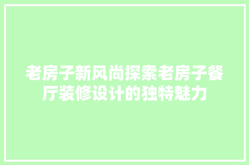 老房子新风尚探索老房子餐厅装修设计的独特魅力