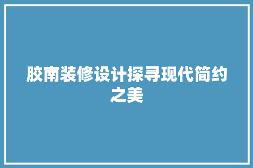 胶南装修设计探寻现代简约之美 常用建材