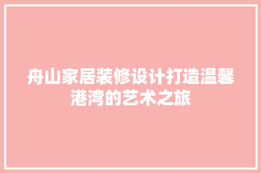 舟山家居装修设计打造温馨港湾的艺术之旅