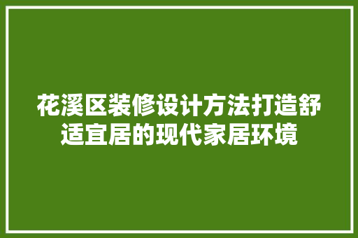 花溪区装修设计方法打造舒适宜居的现代家居环境