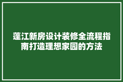 蓬江新房设计装修全流程指南打造理想家园的方法