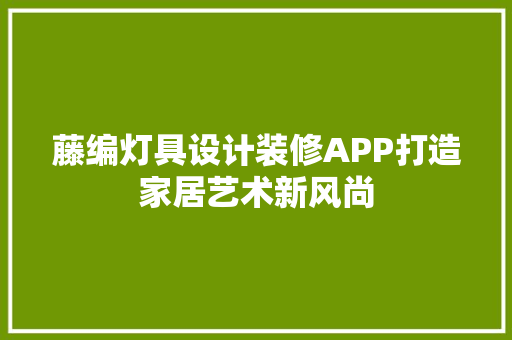 藤编灯具设计装修APP打造家居艺术新风尚 建筑设计